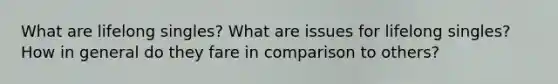 What are lifelong singles? What are issues for lifelong singles? How in general do they fare in comparison to others?