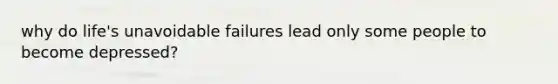 why do life's unavoidable failures lead only some people to become depressed?