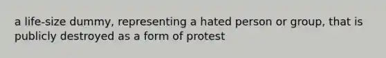 a life-size dummy, representing a hated person or group, that is publicly destroyed as a form of protest