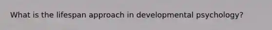 What is the lifespan approach in developmental psychology?