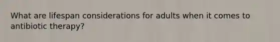 What are lifespan considerations for adults when it comes to antibiotic therapy?