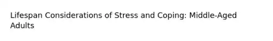 Lifespan Considerations of Stress and Coping: Middle-Aged Adults