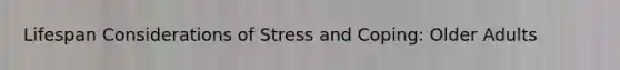 Lifespan Considerations of Stress and Coping: Older Adults