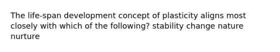 The life-span development concept of plasticity aligns most closely with which of the following? stability change nature nurture