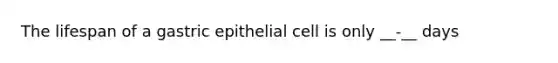 The lifespan of a gastric epithelial cell is only __-__ days