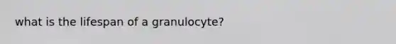 what is the lifespan of a granulocyte?