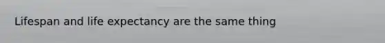 Lifespan and life expectancy are the same thing