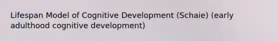 Lifespan Model of Cognitive Development (Schaie) (early adulthood cognitive development)