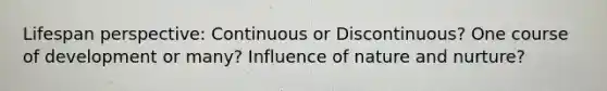 Lifespan perspective: Continuous or Discontinuous? One course of development or many? Influence of <a href='https://www.questionai.com/knowledge/k8aupmwPsn-nature-and-nurture' class='anchor-knowledge'>nature and nurture</a>?