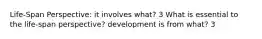 Life-Span Perspective: it involves what? 3 What is essential to the life-span perspective? development is from what? 3