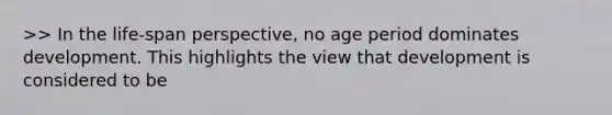 >> In the life-span perspective, no age period dominates development. This highlights the view that development is considered to be