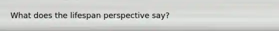 What does the lifespan perspective say?