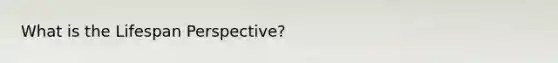 What is the Lifespan Perspective?