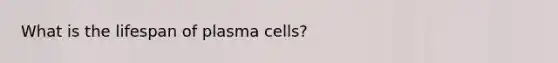 What is the lifespan of plasma cells?