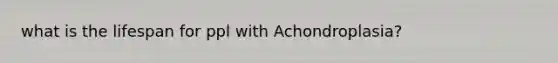 what is the lifespan for ppl with Achondroplasia?