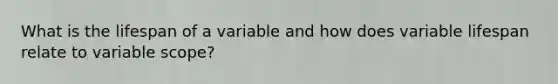 What is the lifespan of a variable and how does variable lifespan relate to variable scope?
