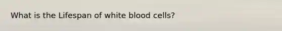 What is the Lifespan of white blood cells?