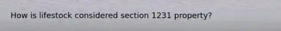 How is lifestock considered section 1231 property?