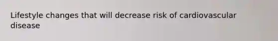 Lifestyle changes that will decrease risk of cardiovascular disease