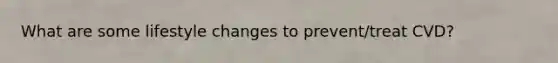 What are some lifestyle changes to prevent/treat CVD?