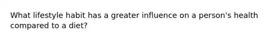 What lifestyle habit has a greater influence on a person's health compared to a diet?
