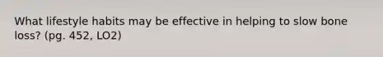 What lifestyle habits may be effective in helping to slow bone loss? (pg. 452, LO2)