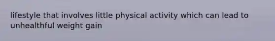 lifestyle that involves little physical activity which can lead to unhealthful weight gain