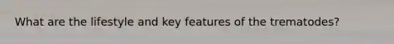 What are the lifestyle and key features of the trematodes?