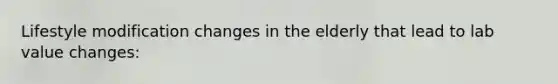 Lifestyle modification changes in the elderly that lead to lab value changes: