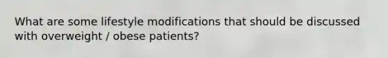 What are some lifestyle modifications that should be discussed with overweight / obese patients?