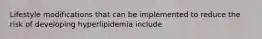 Lifestyle modifications that can be implemented to reduce the risk of developing hyperlipidemia include