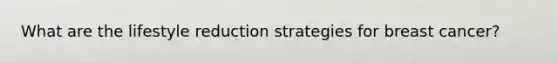 What are the lifestyle reduction strategies for breast cancer?