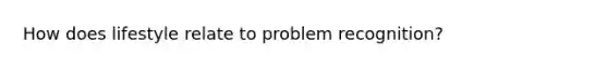 How does lifestyle relate to problem recognition?