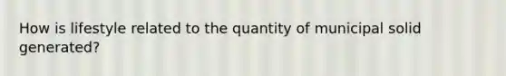 How is lifestyle related to the quantity of municipal solid generated?