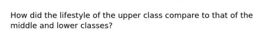 How did the lifestyle of the upper class compare to that of the middle and lower classes?