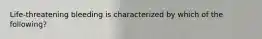 Life-threatening bleeding is characterized by which of the following?