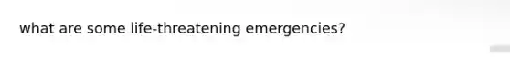 what are some life-threatening emergencies?