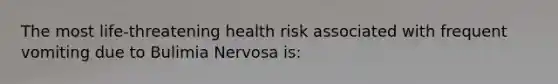 The most life-threatening health risk associated with frequent vomiting due to Bulimia Nervosa is: