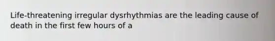 Life-threatening irregular dysrhythmias are the leading cause of death in the first few hours of a