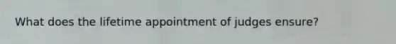 What does the lifetime appointment of judges ensure?