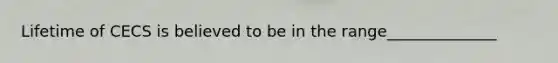 Lifetime of CECS is believed to be in the range______________