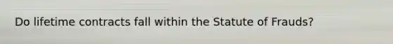 Do lifetime contracts fall within the Statute of Frauds?