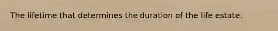 The lifetime that determines the duration of the life estate.