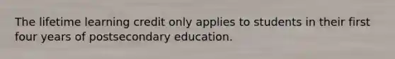 The lifetime learning credit only applies to students in their first four years of postsecondary education.