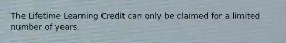 The Lifetime Learning Credit can only be claimed for a limited number of years.