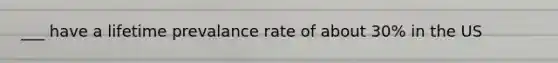 ___ have a lifetime prevalance rate of about 30% in the US