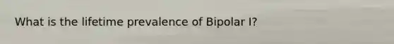 What is the lifetime prevalence of Bipolar I?