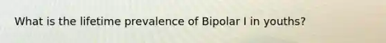 What is the lifetime prevalence of Bipolar I in youths?