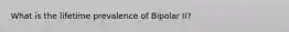 What is the lifetime prevalence of Bipolar II?