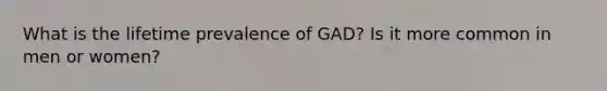 What is the lifetime prevalence of GAD? Is it more common in men or women?